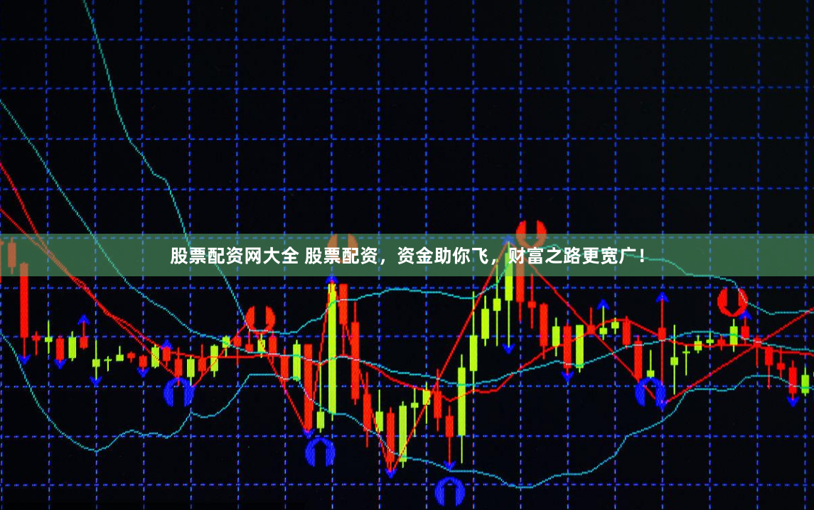 股票配资网大全 股票配资,资金助你飞,财富之路更宽广!