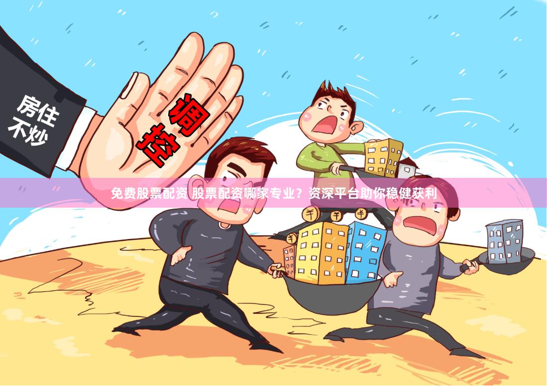 免费股票配资 股票配资哪家专业?资深平台助你稳健获利