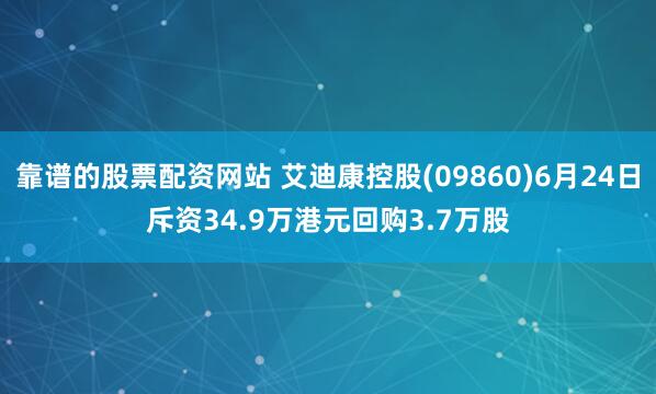 靠谱的股票配资网站 艾迪康控股(09860)6月24日斥资34.9万港元回购3.7万股