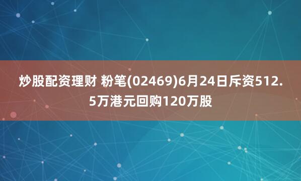 炒股配资理财 粉笔(02469)6月24日斥资512.5万港元回购120万股