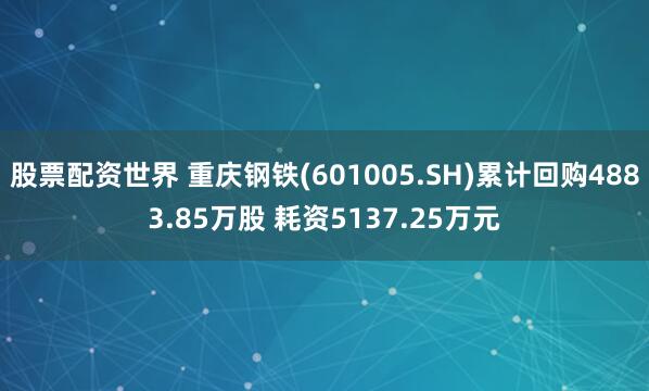 股票配资世界 重庆钢铁(601005.SH)累计回购4883.85万股 耗资5137.25万元