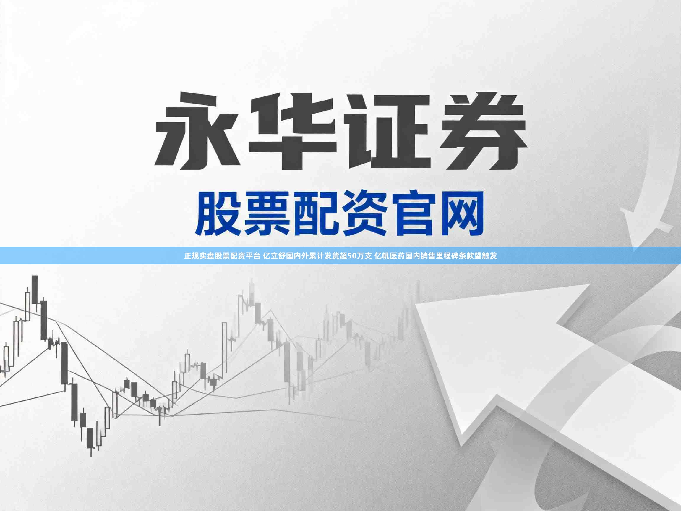 正规实盘股票配资平台 亿立舒国内外累计发货超50万支 亿帆医药国内销售里程碑条款望触发
