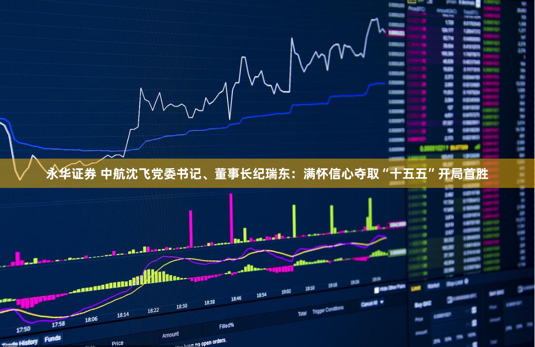 永华证券 中航沈飞党委书记、董事长纪瑞东：满怀信心夺取“十五五”开局首胜