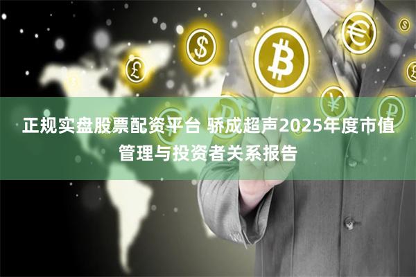 正规实盘股票配资平台 骄成超声2025年度市值管理与投资者关系报告