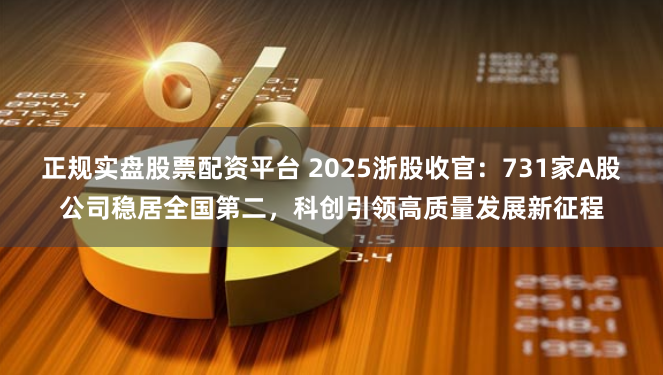 正规实盘股票配资平台 2025浙股收官：731家A股公司稳居全国第二，科创引领高质量发展新征程