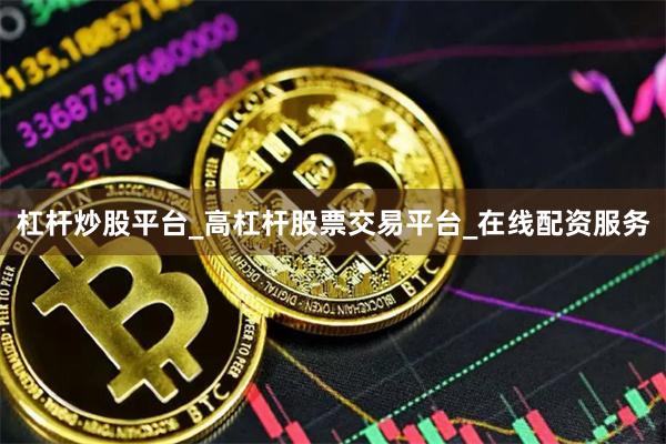 杠杆炒股平台_高杠杆股票交易平台_在线配资服务