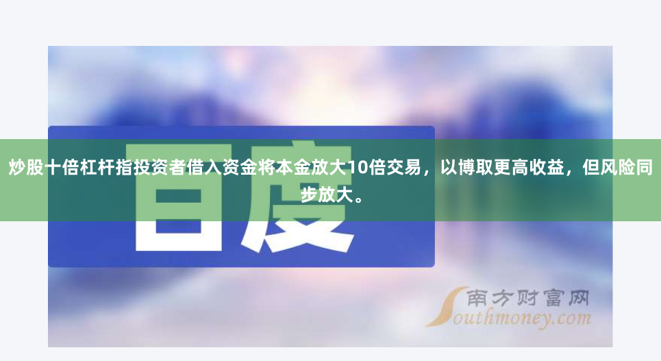 炒股十倍杠杆指投资者借入资金将本金放大10倍交易，以博取更高收益，但风险同步放大。