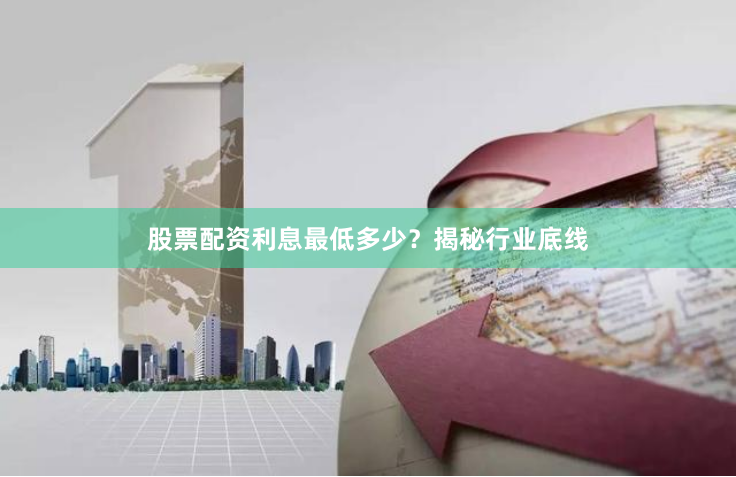 股票配资利息最低多少？揭秘行业底线