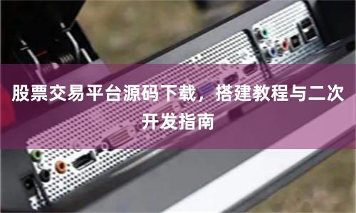 股票交易平台源码下载,搭建教程与二次开发指南
