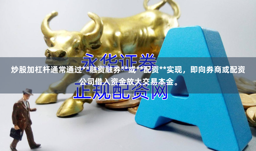 炒股加杠杆通常通过**融资融券**或**配资**实现，即向券商或配资公司借入资金放大交易本金。
