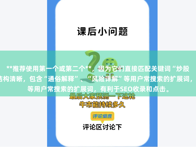 **推荐使用第一个或第二个**，因为它们直接匹配关键词“炒股的杠杆什么意思”，且结构清晰，包含“通俗解释”、“风险详解”等用户常搜索的扩展词，有利于SEO收录和点击。