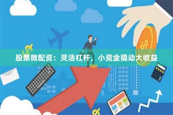 股票微配资:灵活杠杆,小资金撬动大收益