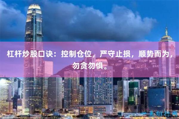 杠杆炒股口诀:控制仓位,严守止损,顺势而为,勿贪勿惧。
