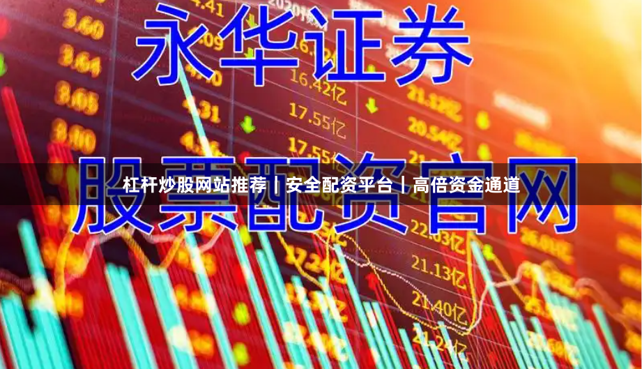 杠杆炒股网站推荐|安全配资平台|高倍资金通道