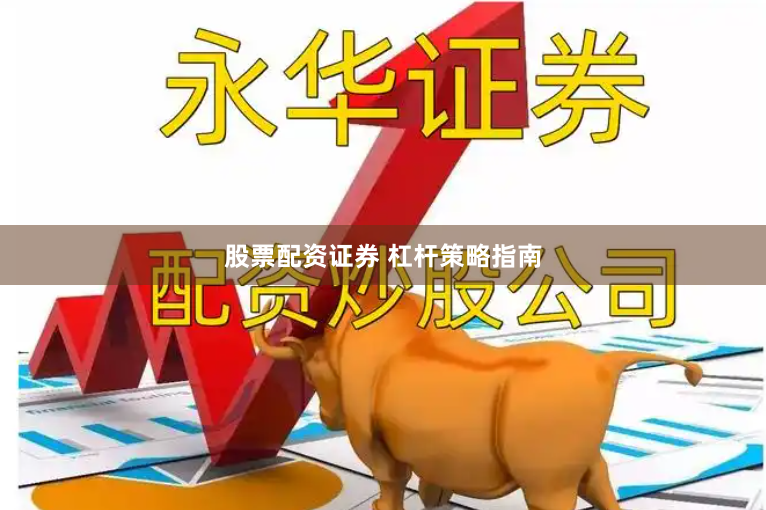 股票配资证券 杠杆策略指南