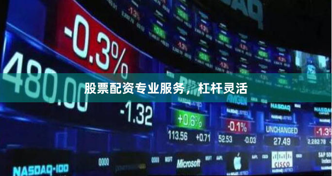 股票配资专业服务，杠杆灵活