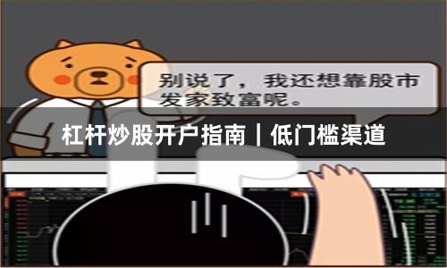 杠杆炒股开户指南｜低门槛渠道