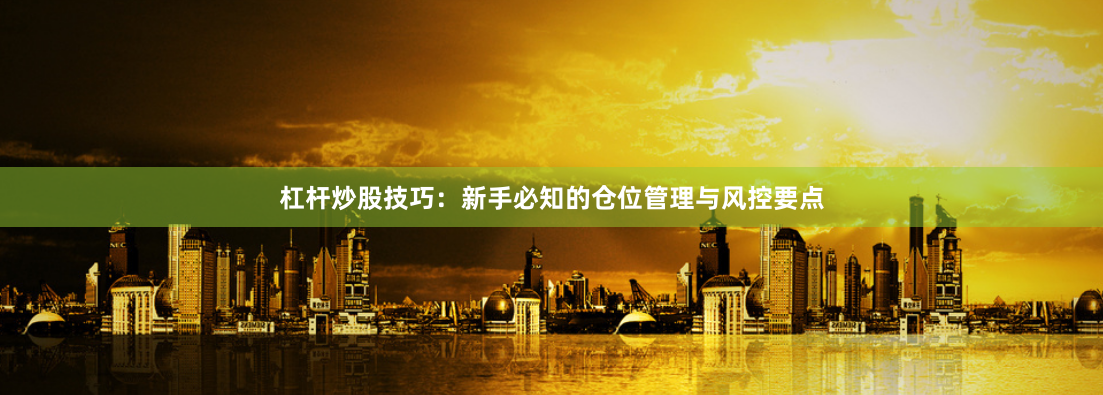 杠杆炒股技巧：新手必知的仓位管理与风控要点