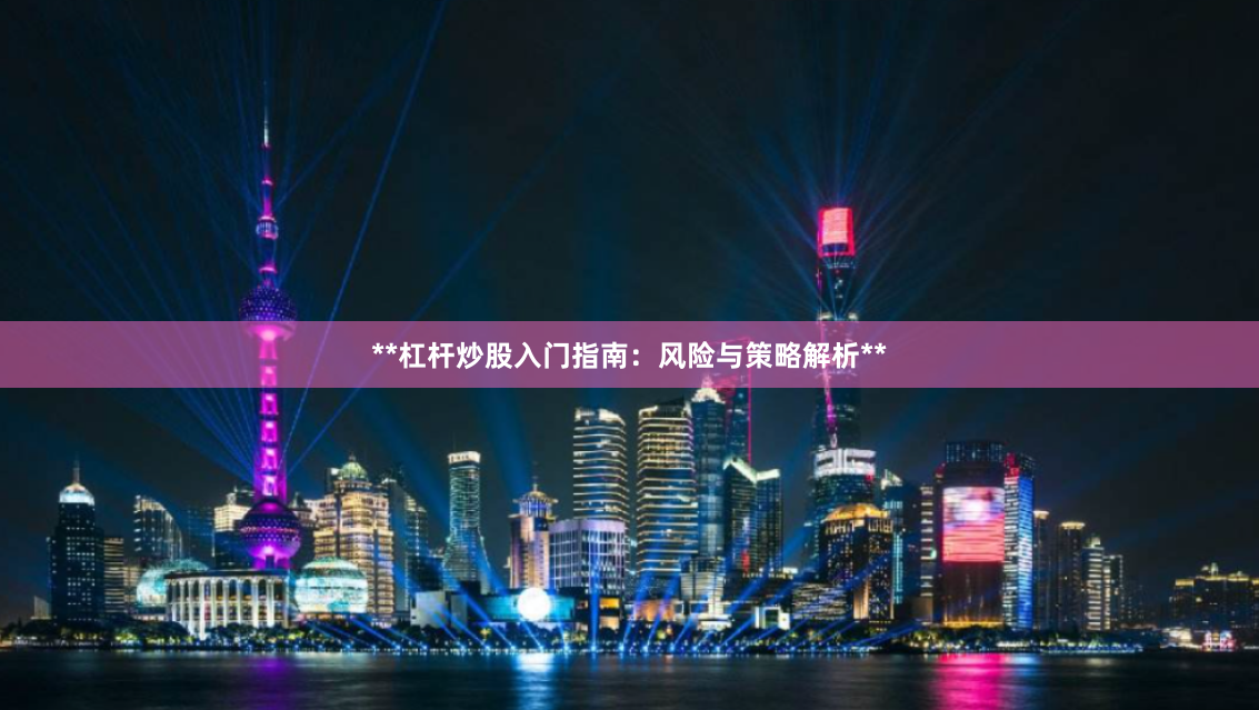 **杠杆炒股入门指南：风险与策略解析**