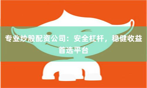 专业炒股配资公司：安全杠杆，稳健收益首选平台
